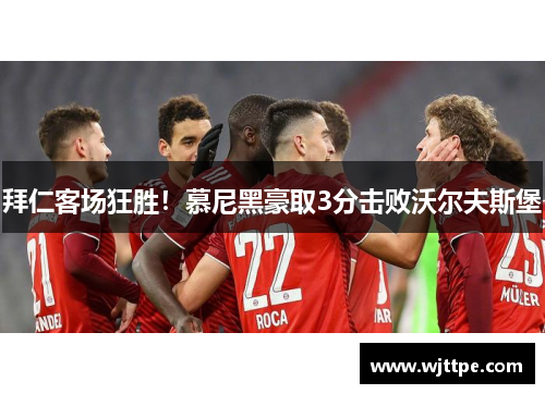 拜仁客场狂胜！慕尼黑豪取3分击败沃尔夫斯堡