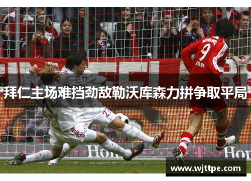 拜仁主场难挡劲敌勒沃库森力拼争取平局