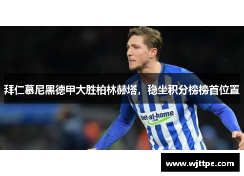 拜仁慕尼黑德甲大胜柏林赫塔，稳坐积分榜榜首位置