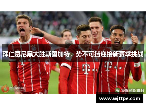 拜仁慕尼黑大胜斯图加特，势不可挡迎接新赛季挑战