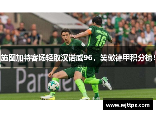 施图加特客场轻取汉诺威96，笑傲德甲积分榜！