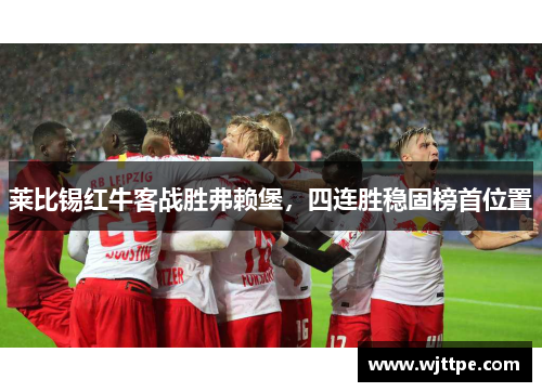 莱比锡红牛客战胜弗赖堡，四连胜稳固榜首位置