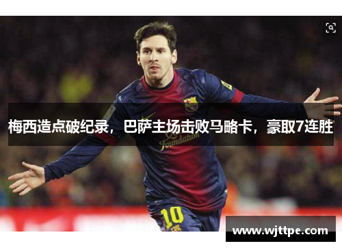 梅西造点破纪录，巴萨主场击败马略卡，豪取7连胜