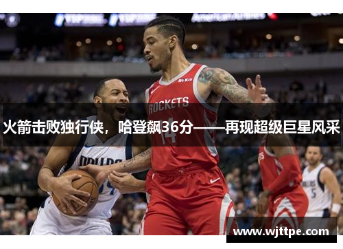 火箭击败独行侠，哈登飙36分——再现超级巨星风采