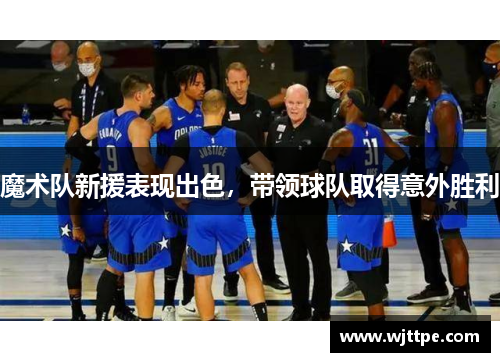 魔术队新援表现出色，带领球队取得意外胜利