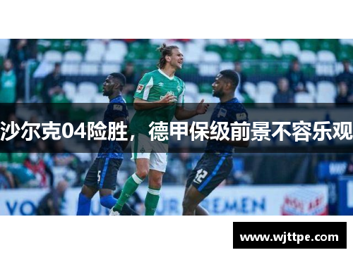 沙尔克04险胜，德甲保级前景不容乐观