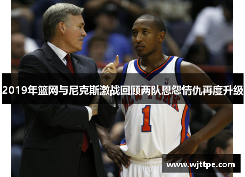 2019年篮网与尼克斯激战回顾两队恩怨情仇再度升级