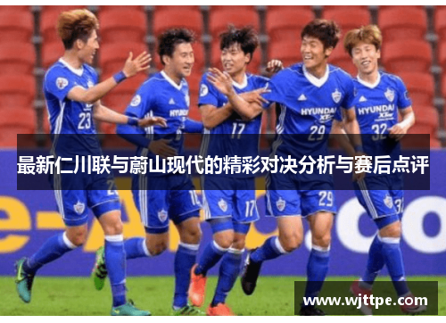 最新仁川联与蔚山现代的精彩对决分析与赛后点评
