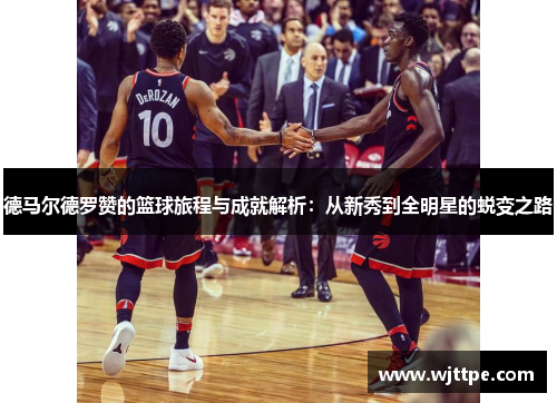 德马尔德罗赞的篮球旅程与成就解析：从新秀到全明星的蜕变之路