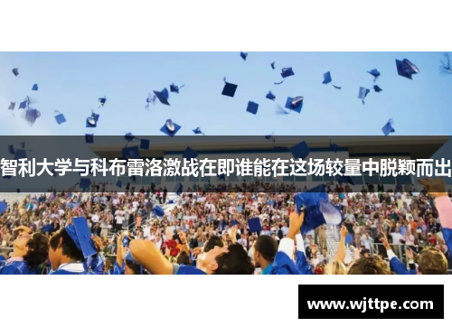 智利大学与科布雷洛激战在即谁能在这场较量中脱颖而出