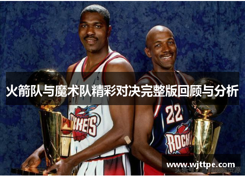 火箭队与魔术队精彩对决完整版回顾与分析