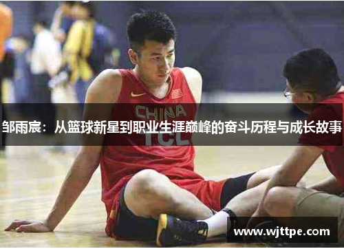 邹雨宸：从篮球新星到职业生涯巅峰的奋斗历程与成长故事