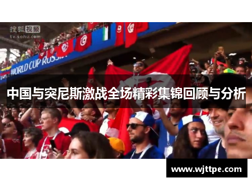 中国与突尼斯激战全场精彩集锦回顾与分析
