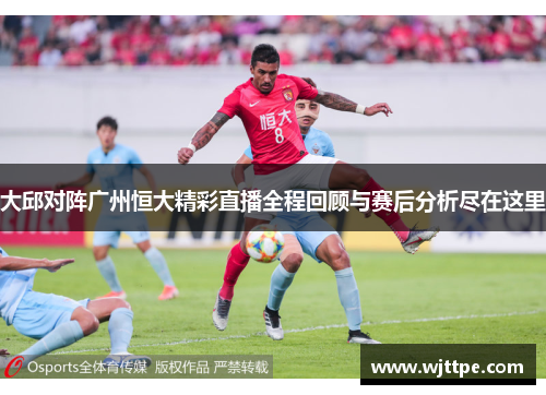 大邱对阵广州恒大精彩直播全程回顾与赛后分析尽在这里
